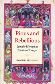 Title: Pious and Rebellious: Jewish Women in Medieval Europe / Edition 1, Author: Avraham Grossman