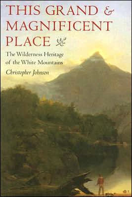 This Grand and Magnificent Place: The Wilderness Heritage of the White Mountains