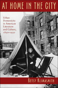 Title: At Home in the City: Urban Domesticity in American Literature and Culture, 1850-1930 / Edition 1, Author: Betsy Klimasmith