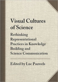 Title: Visual Cultures of Science: Rethinking Representational Practices in Knowledge Building and Science Communication, Author: Luc Pauwels