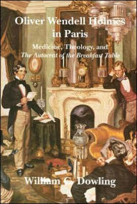 Title: Oliver Wendell Holmes in Paris: Medicine, Theology, and The Autocrat of the Breakfast Table, Author: William C. Dowling