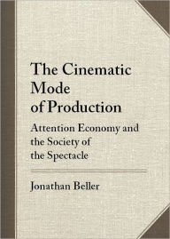 Title: The Cinematic Mode of Production: Attention Economy and the Society of the Spectacle, Author: Jonathan Beller