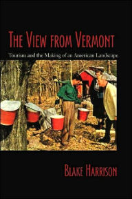 Title: The View From Vermont: Tourism and the Making of an American Rural Landscape, Author: Blake Harrison