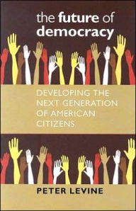 Title: The Future of Democracy: Developing the Next Generation of American Citizens / Edition 1, Author: Peter Levine