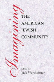 Title: Imagining the American Jewish Community / Edition 1, Author: Jack Wertheimer