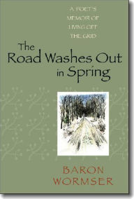 Title: The Road Washes Out in Spring: A Poet's Memoir of Living Off the Grid, Author: Baron Wormser