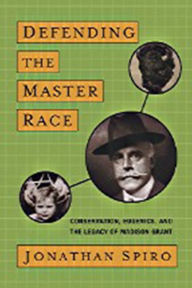 Title: Defending the Master Race: Conservation, Eugenics, and the Legacy of Madison Grant, Author: Jonathan Spiro