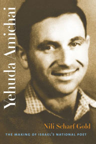 Title: Yehuda Amichai: The Making of Israel's National Poet, Author: Nili Scharf Gold