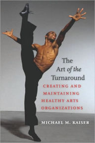 Title: The Art of the Turnaround: Creating and Maintaining Healthy Arts Organizations, Author: Michael M. Kaiser