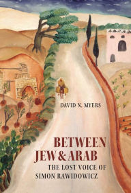 Title: Between Jew and Arab: The Lost Voice of Simon Rawidowicz, Author: David N. Myers