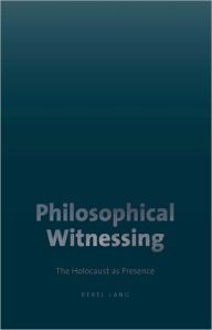 Title: Philosophical Witnessing: The Holocaust as Presence, Author: Berel Lang