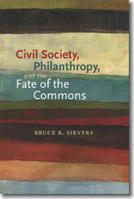 Title: Civil Society, Philanthropy, and the Fate of the Commons, Author: Bruce R. Sievers