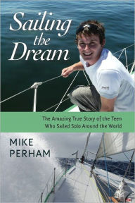 Title: Sailing the Dream: The Amazing True Story of the Teen Who Sailed Solo Around the World, Author: Mike Perham