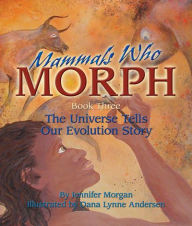 Title: Mammals Who Morph: The Universe Tells Our Evolution Story: Book 3, Author: Jennifer Morgan