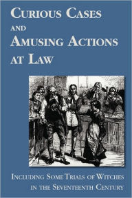 Title: Curious Cases and Amusing Actions at Law Including Some Trials of Witches in the Seventeenth Century, Author: Matthew Hale