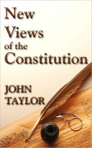 Title: New Views of the Constitution of the United States, Author: John Taylor