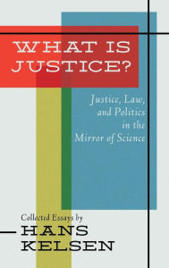 Title: What Is Justice? Justice, Law and Politics in the Mirror of Science, Author: Hans Kelsen