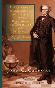 Title: A Disquisition on Government and a Discourse on the Constitution and Government of the United States, Author: John C. Calhoun