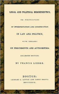 Title: Legal and Political Hermeneutics, Author: Francis Lieber