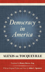 Title: Democracy in America (1838): Translated by Henry Reeve, Esq. With an Original Preface and Notes by John C. Spencer, Author: Alexis de Tocqueville