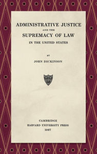 Title: Administrative Justice and the Supremacy of Law (1927), Author: John Dickinson
