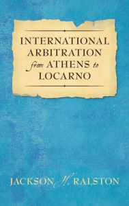 Title: International Arbitration from Athens to Locarno (1929), Author: Jackson H. Ralston