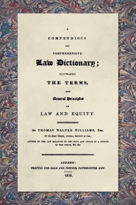 Title: A Compendious and Comprehensive Law Dictionary [1816]: Elucidating the Terms and General Principles of Law and Equity, Author: Thomas Walter Williams