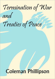 Title: Termination of War and Treaties of Peace, Author: Coleman Phillipson