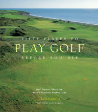Title: Fifty Places to Play Golf Before You Die: Golf Experts Share the World's Greatest Destinations, Author: Chris Santella