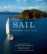 Title: Fifty Places to Sail Before You Die: Sailing Experts Share the World's Greatest Destinations, Author: Chris Santella