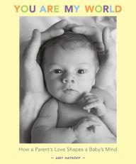 Title: You Are My World: How a Parent's Love Shapes a Baby's Mind, Author: Amy Hatkoff