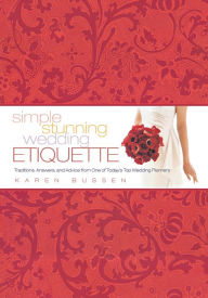 Title: Simple Stunning Wedding Etiquette: Traditions, Answers, and Advice from One of Today's Top Wedding Planners, Author: Karen Bussen