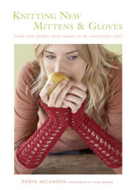 Title: Knitting New Mittens and Gloves: Warm and Adorn Your Hands in 28 Innovative Ways, Author: Robin Melanson