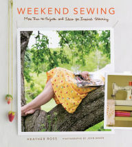 Title: Weekend Sewing: More Than 40 Projects and Ideas for Inspired Stitching, Author: Heather Ross