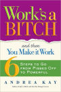 Work's a Bitch and Then You Make It Work: 6 Steps to Go from Pissed Off to Powerful