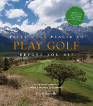 Title: Fifty More Places to Play Golf Before You Die: Golf Experts Share the World's Greatest Destinations, Author: Chris Santella