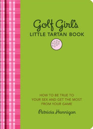 Title: Golf Girl's Little Tartan Book: How to Be True to Your Sex and Get the Most from Your Game, Author: Patricia Hannigan