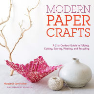 Title: Modern Paper Crafts: A 21st-Century Guide to Folding, Cutting, Scoring, Pleating, and Recycling, Author: Margaret Van Sicklen