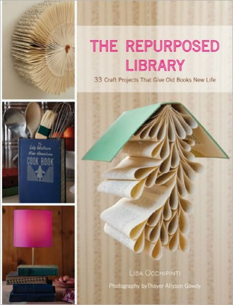 The Repurposed Library: 33 Craft Projects That Give Old Books New Life