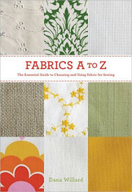 Title: Fabrics A to Z: The Essential Guide to Choosing and Using Fabric for Sewing, Author: Dana Willard