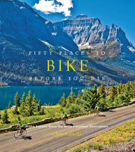 Title: Fifty Places to Bike Before You Die: Biking Experts Share the World's Greatest Destinations, Author: Chris Santella