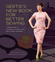 Title: Gertie's New Book for Better Sewing: A Modern Guide to Couture-Style Sewing Using Basic Vintage Techniques, Author: Gretchen Hirsch