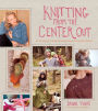 Knitting from the Center Out: An Introduction to Revolutionary Knitting with 28 Modern Projects