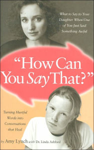 Title: How Can You Say That?: What to Say to Your Daughter When One of You Just Said Something Awful, Author: Amy Lynch