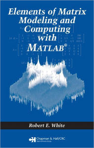 Title: Elements of Matrix Modeling and Computing with MATLAB / Edition 1, Author: Robert E. White