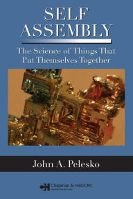 Title: Self Assembly: The Science of Things That Put Themselves Together / Edition 1, Author: John A. Pelesko