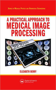 Title: A Practical Approach to Medical Image Processing / Edition 1, Author: Elizabeth Berry