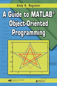 Title: A Guide to MATLAB® Object-Oriented Programming, Author: Andy H. Register