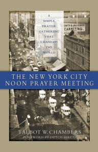 Title: The New York City Noon Prayer Meeting: A Simple Prayer Gathering that Changed the World, Author: Talbot W. Chambers