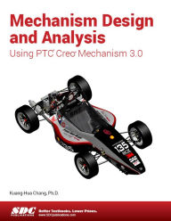 Title: Mechanism Design and Analysis Using Creo Mechanism 3.0, Author: Kuang-Hua Chang Ph.D.